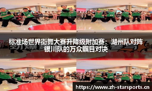 标准场世界街舞大赛升降级附加赛：湖州队对阵银川队的万众瞩目对决
