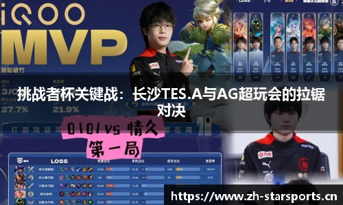 挑战者杯关键战：长沙TES.A与AG超玩会的拉锯对决